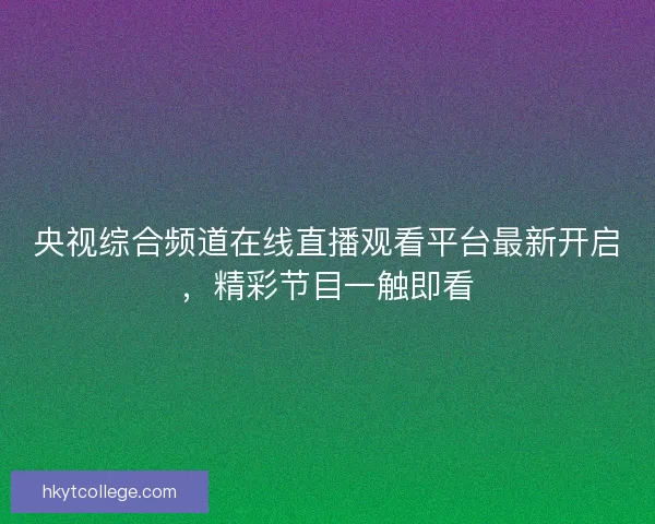 央视综合频道在线直播观看平台最新开启,精彩节目一触即看 央视综合频道在线直播观看平台最新开启,精彩节目一触即看