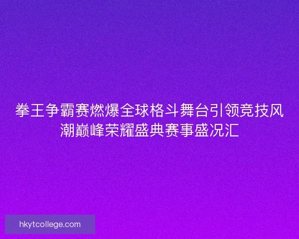 拳王争霸赛燃爆全球格斗舞台引领竞技风潮巅峰荣耀盛典赛事盛况汇