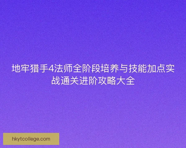 地牢猎手4法师全阶段培养与技能加点实战通关进阶攻略大全 地牢猎手4法师全阶段培养与技能加点实战通关进阶攻略大全
