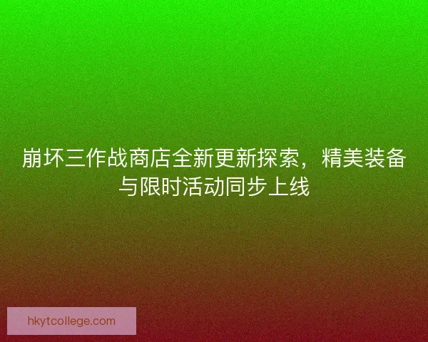 崩坏三作战商店全新更新探索，精美装备与限时活动同步上线