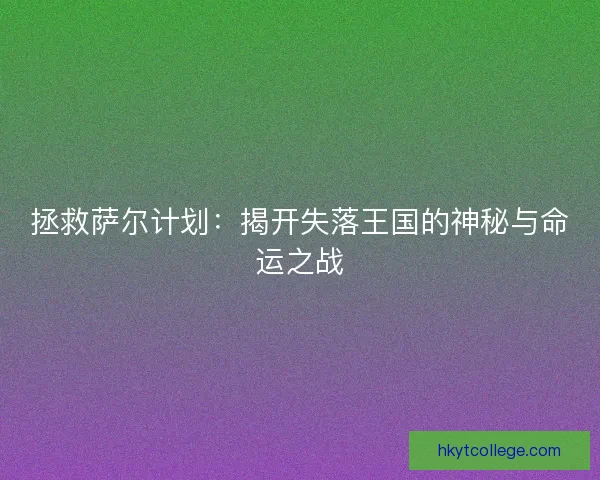 拯救萨尔计划：揭开失落王国的神秘与命运之战