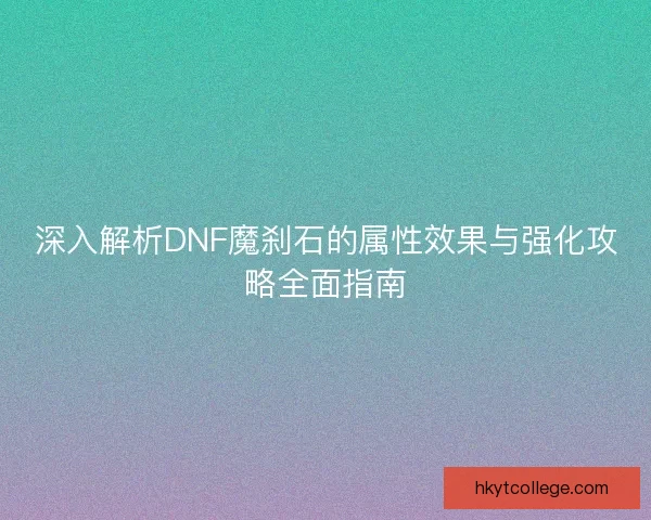 深入解析DNF魔刹石的属性效果与强化攻略全面指南