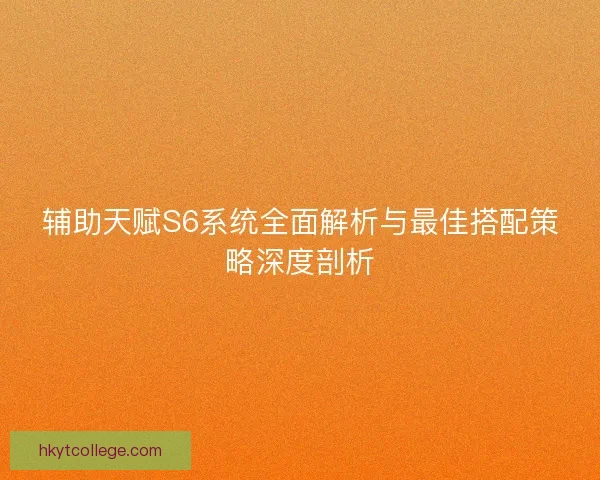辅助天赋S6系统全面解析与最佳搭配策略深度剖析