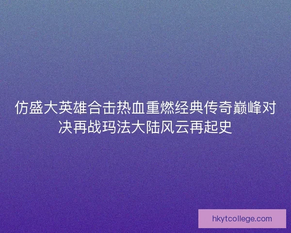 仿盛大英雄合击热血重燃经典传奇巅峰对决再战玛法大陆风云再起史 仿盛大英雄合击热血重燃经典传奇巅峰对决再战玛法大陆风云再起史