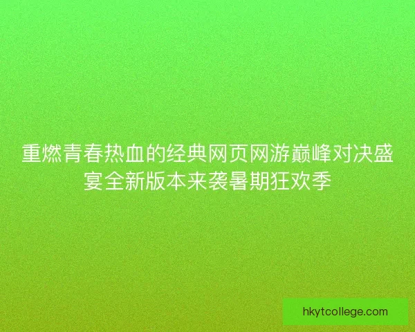 重燃青春热血的经典网页网游巅峰对决盛宴全新版本来袭暑期狂欢季